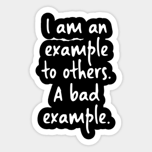 I am an example to others. A bad example. Sticker